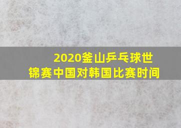 2020釜山乒乓球世锦赛中国对韩国比赛时间