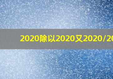 2020除以2020又2020/2021