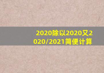 2020除以2020又2020/2021简便计算