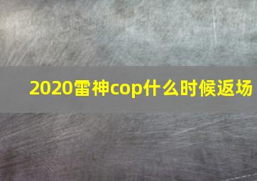 2020雷神cop什么时候返场