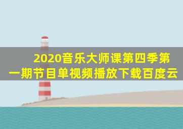 2020音乐大师课第四季第一期节目单视频播放下载百度云