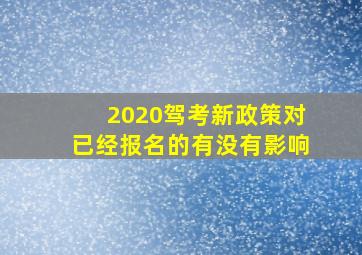 2020驾考新政策对已经报名的有没有影响