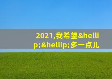 2021,我希望……多一点儿