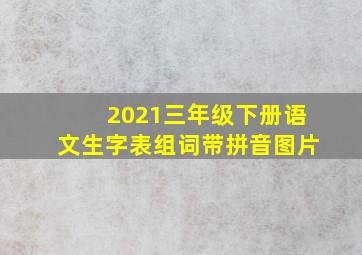 2021三年级下册语文生字表组词带拼音图片