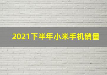 2021下半年小米手机销量