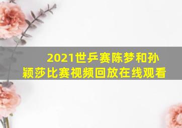 2021世乒赛陈梦和孙颖莎比赛视频回放在线观看