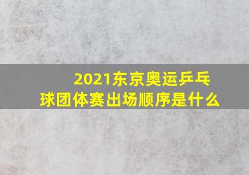 2021东京奥运乒乓球团体赛出场顺序是什么