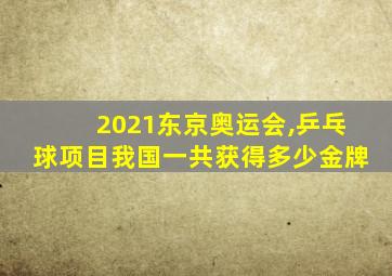 2021东京奥运会,乒乓球项目我国一共获得多少金牌