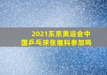 2021东京奥运会中国乒乓球张继科参加吗