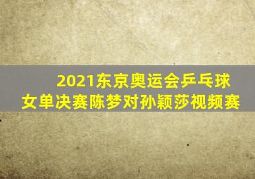 2021东京奥运会乒乓球女单决赛陈梦对孙颖莎视频赛