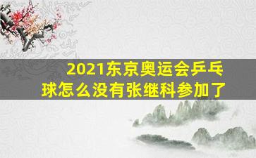 2021东京奥运会乒乓球怎么没有张继科参加了