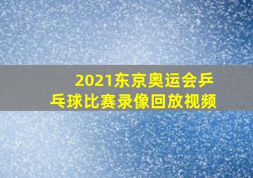 2021东京奥运会乒乓球比赛录像回放视频