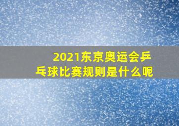 2021东京奥运会乒乓球比赛规则是什么呢