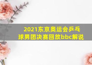 2021东京奥运会乒乓球男团决赛回放bbc解说