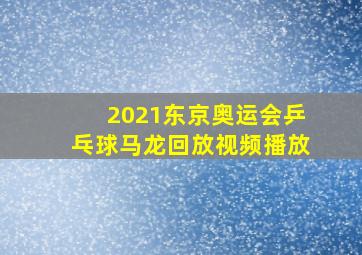 2021东京奥运会乒乓球马龙回放视频播放