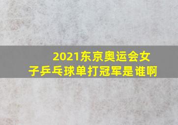 2021东京奥运会女子乒乓球单打冠军是谁啊