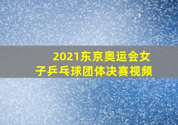 2021东京奥运会女子乒乓球团体决赛视频