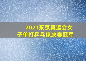 2021东京奥运会女子单打乒乓球决赛冠军