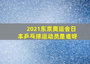 2021东京奥运会日本乒乓球运动员是谁呀