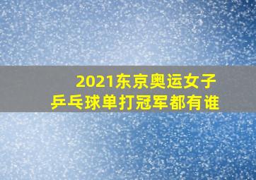 2021东京奥运女子乒乓球单打冠军都有谁