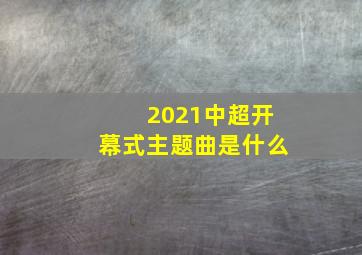 2021中超开幕式主题曲是什么