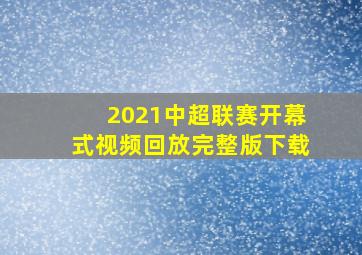 2021中超联赛开幕式视频回放完整版下载