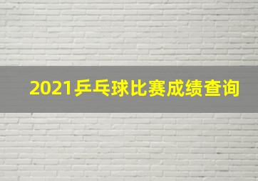 2021乒乓球比赛成绩查询