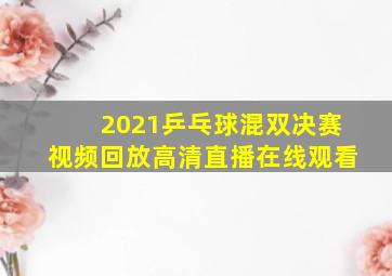 2021乒乓球混双决赛视频回放高清直播在线观看