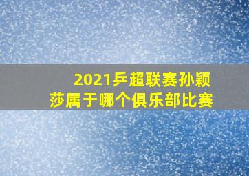 2021乒超联赛孙颖莎属于哪个俱乐部比赛