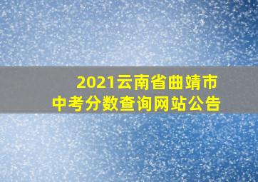 2021云南省曲靖市中考分数查询网站公告