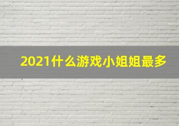 2021什么游戏小姐姐最多