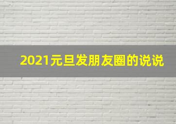 2021元旦发朋友圈的说说