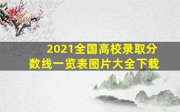 2021全国高校录取分数线一览表图片大全下载