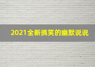 2021全新搞笑的幽默说说