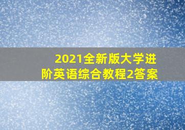 2021全新版大学进阶英语综合教程2答案