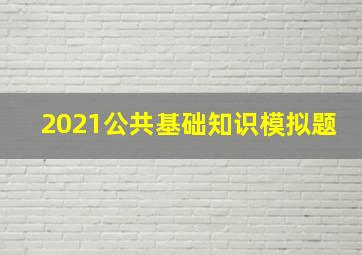 2021公共基础知识模拟题