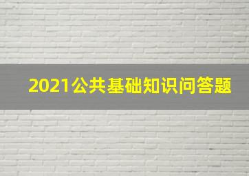 2021公共基础知识问答题