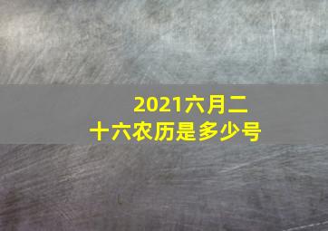 2021六月二十六农历是多少号