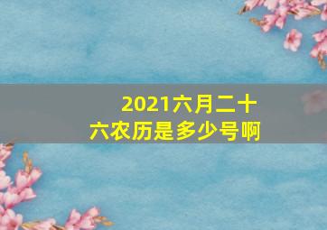 2021六月二十六农历是多少号啊