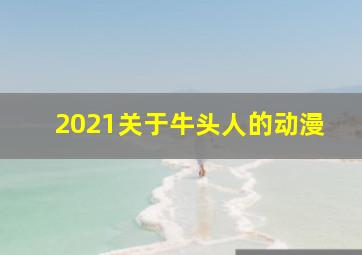 2021关于牛头人的动漫