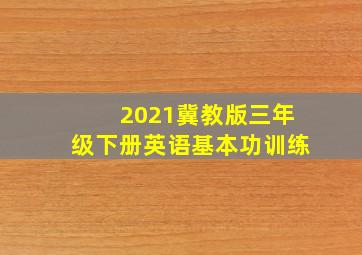 2021冀教版三年级下册英语基本功训练