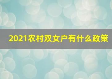 2021农村双女户有什么政策