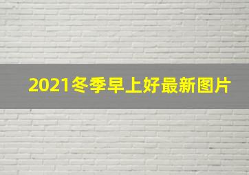 2021冬季早上好最新图片