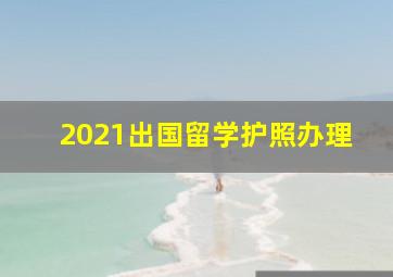 2021出国留学护照办理