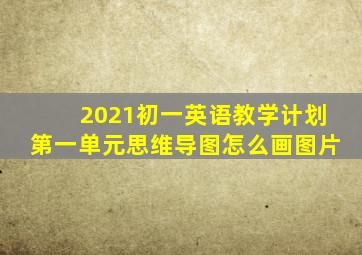 2021初一英语教学计划第一单元思维导图怎么画图片