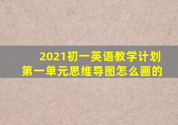 2021初一英语教学计划第一单元思维导图怎么画的