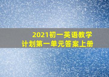 2021初一英语教学计划第一单元答案上册