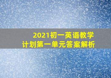 2021初一英语教学计划第一单元答案解析