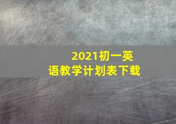 2021初一英语教学计划表下载