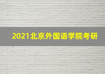 2021北京外国语学院考研